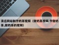 宁阳清远网站制作奶茶视频（做奶茶视频,学做奶茶,做奶茶的视频）
