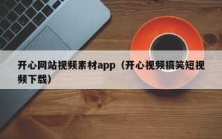 宁阳开心网站视频素材app（开心视频搞笑短视频下载）
