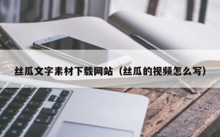 宁阳丝瓜文字素材下载网站（丝瓜的视频怎么写）