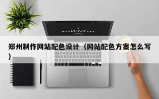 宁阳郑州制作网站配色设计（网站配色方案怎么写）
